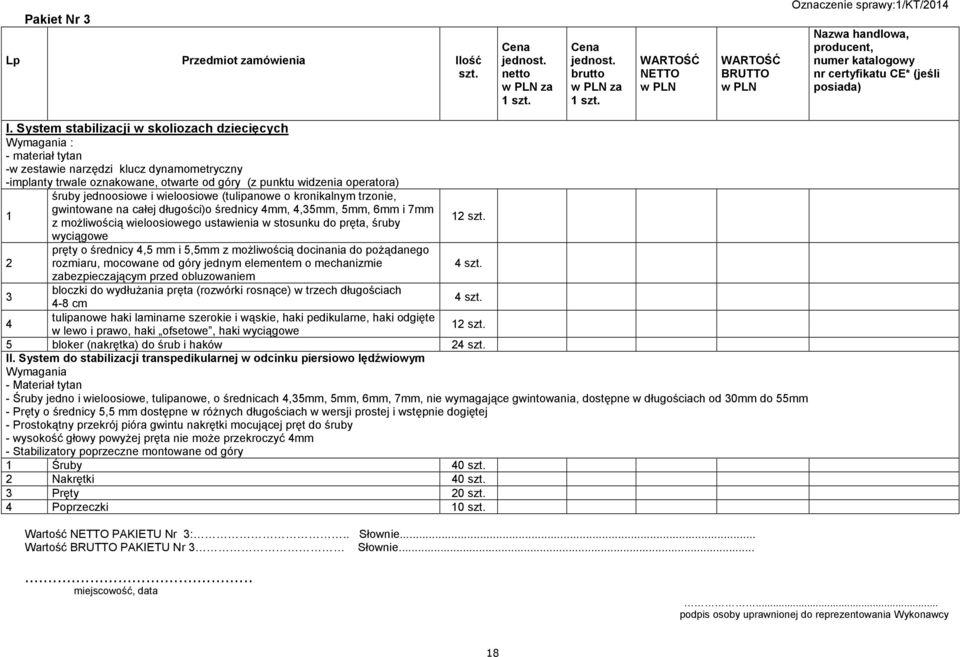 System stabilizacji w skoliozach dziecięcych Wymagania : - materiał tytan -w zestawie narzędzi klucz dynamometryczny -implanty trwale oznakowane, otwarte od góry (z punktu widzenia operatora) śruby