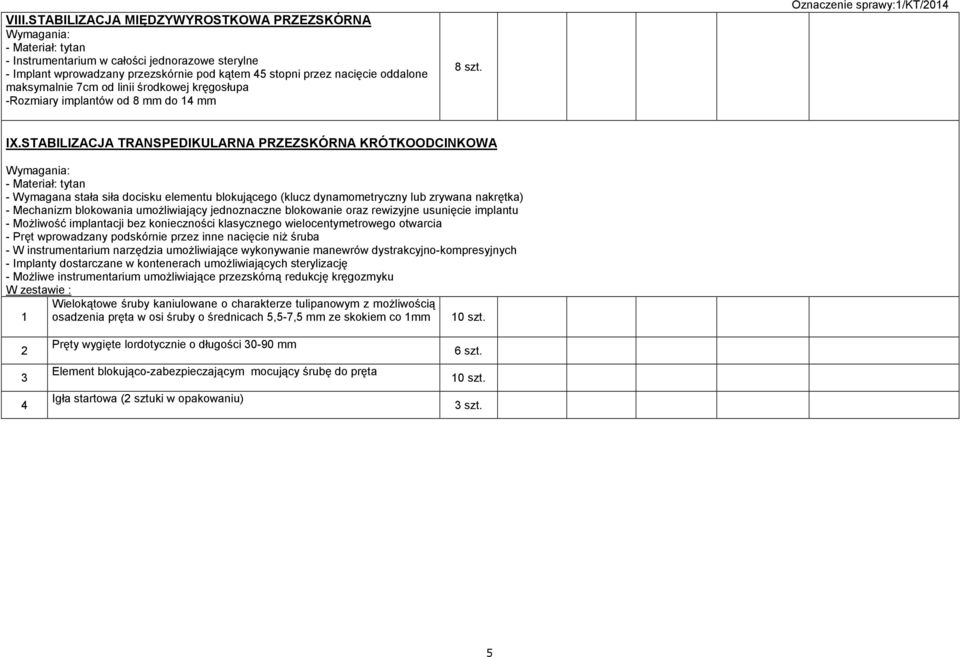 STABILIZACJA TRANSPEDIKULARNA PRZEZSKÓRNA KRÓTKOODCINKOWA - Materiał: tytan - Wymagana stała siła docisku elementu blokującego (klucz dynamometryczny lub zrywana nakrętka) - Mechanizm blokowania