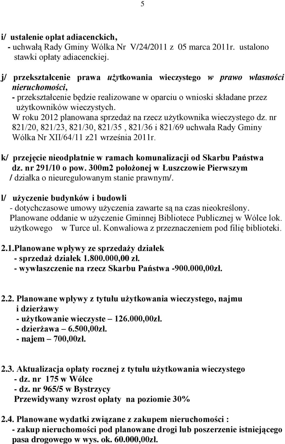W roku 2012 planowana sprzedaż na rzecz użytkownika wieczystego dz. nr 821/20, 821/23, 821/30, 821/35, 821/36 i 821/69 uchwała Rady Gminy Wólka Nr XII/64/11 z21 września 2011r.