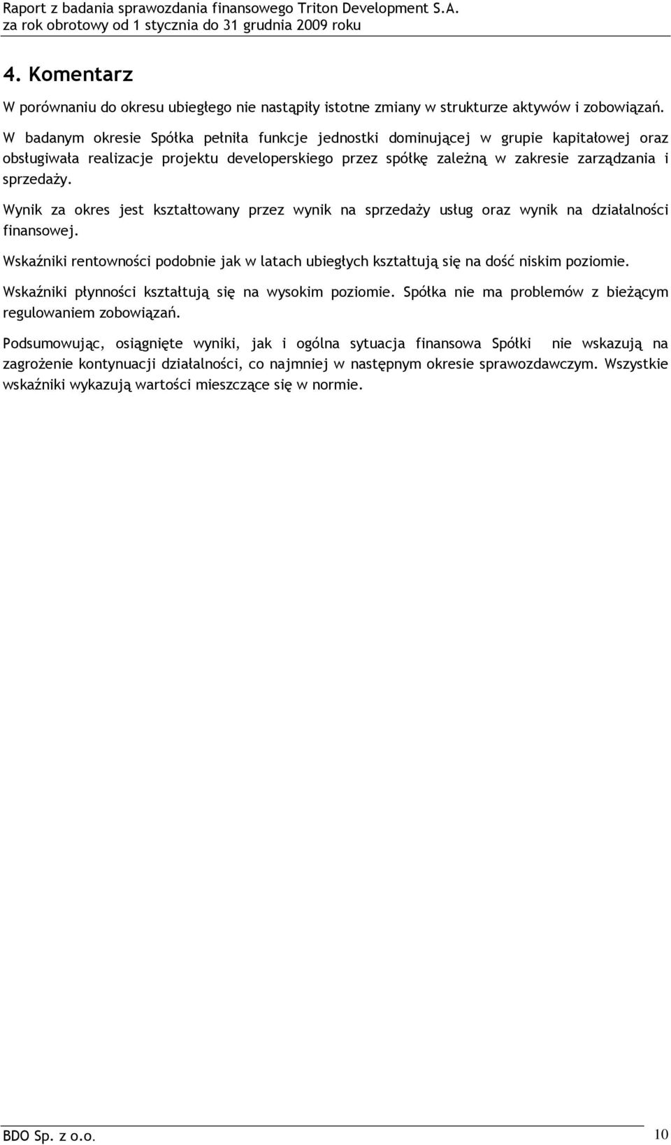 Wynik za okres jest kształtowany przez wynik na sprzedaŝy usług oraz wynik na działalności finansowej. Wskaźniki rentowności podobnie jak w latach ubiegłych kształtują się na dość niskim poziomie.