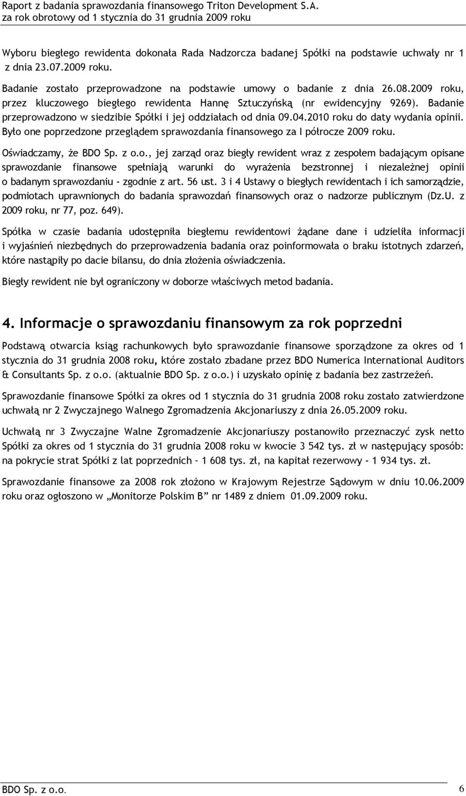 Było one poprzedzone przeglądem sprawozdania finansowego za I półrocze 2009 roku. Oświadczamy, Ŝe BDO Sp. z o.o., jej zarząd oraz biegły rewident wraz z zespołem badającym opisane sprawozdanie finansowe spełniają warunki do wyraŝenia bezstronnej i niezaleŝnej opinii o badanym sprawozdaniu - zgodnie z art.