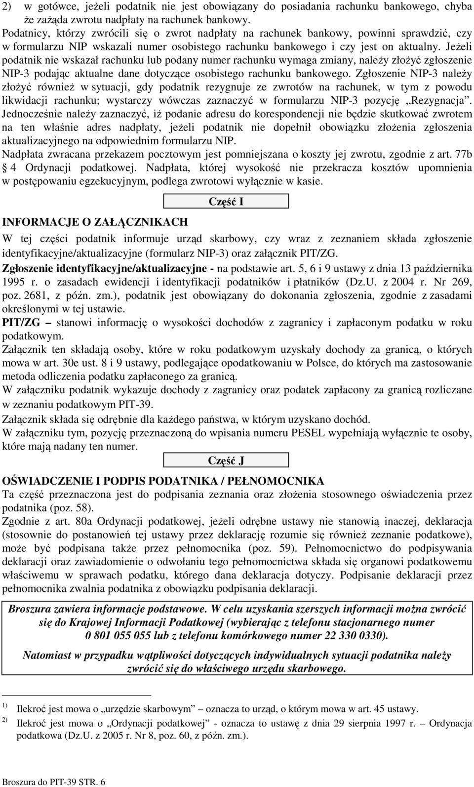 JeŜeli podatnik nie wskazał rachunku lub podany numer rachunku wymaga zmiany, naleŝy złoŝyć zgłoszenie NIP-3 podając aktualne dane dotyczące osobistego rachunku bankowego.