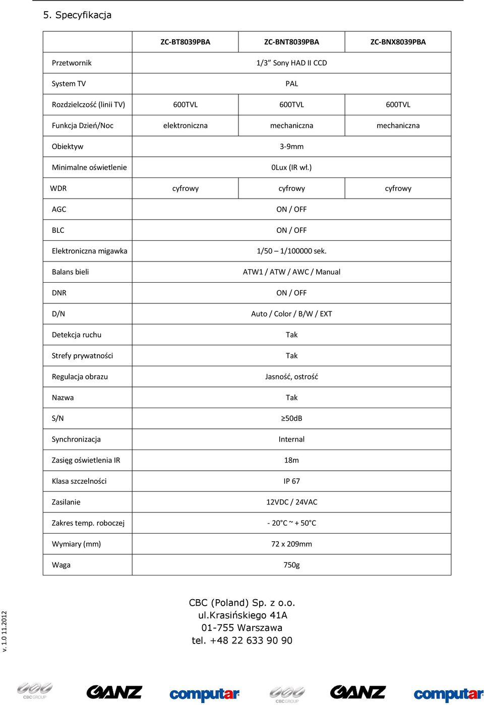 ) WDR cyfrowy cyfrowy cyfrowy AGC BLC Elektroniczna migawka Balans bieli DNR D/N Detekcja ruchu Strefy prywatności Regulacja obrazu Nazwa S/N Synchronizacja Zasięg oświetlenia IR ON / OFF ON / OFF