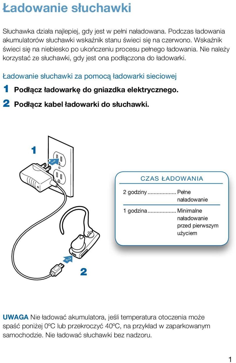 Ładowanie słuchawki za pomocą ładowarki sieciowej 1 Podłącz ładowarkę do gniazdka elektrycznego. 2 Podłącz kabel ładowarki do słuchawki. 1 1 Czas ładowania 2 godziny.