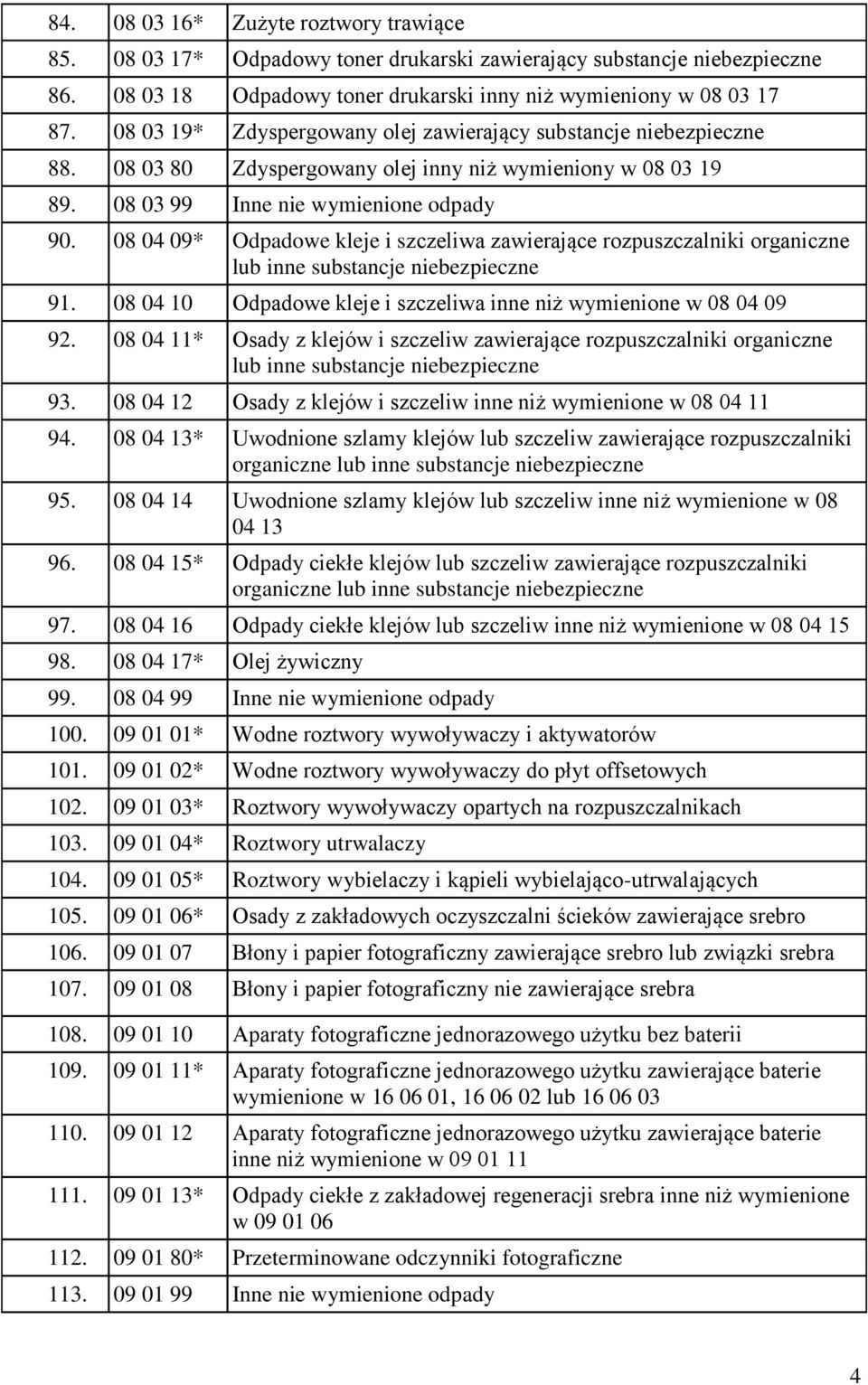 08 04 09* Odpadowe kleje i szczeliwa zawierające rozpuszczalniki organiczne lub inne substancje niebezpieczne 91. 08 04 10 Odpadowe kleje i szczeliwa inne niż wymienione w 08 04 09 92.