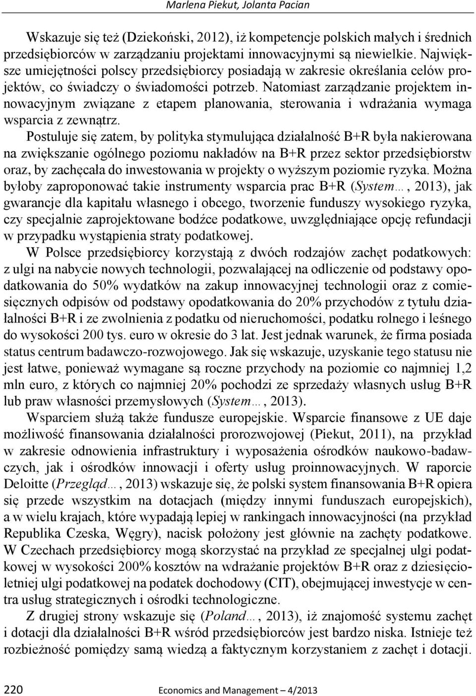 Natomiast zarządzanie projektem innowacyjnym związane z etapem planowania, sterowania i wdrażania wymaga wsparcia z zewnątrz.