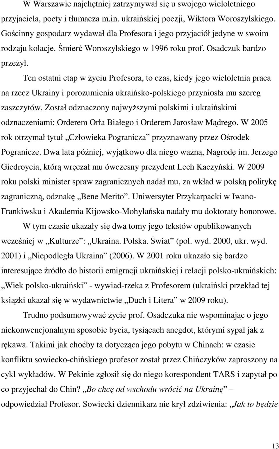 Ten ostatni etap w życiu Profesora, to czas, kiedy jego wieloletnia praca na rzecz Ukrainy i porozumienia ukraińsko-polskiego przyniosła mu szereg zaszczytów.