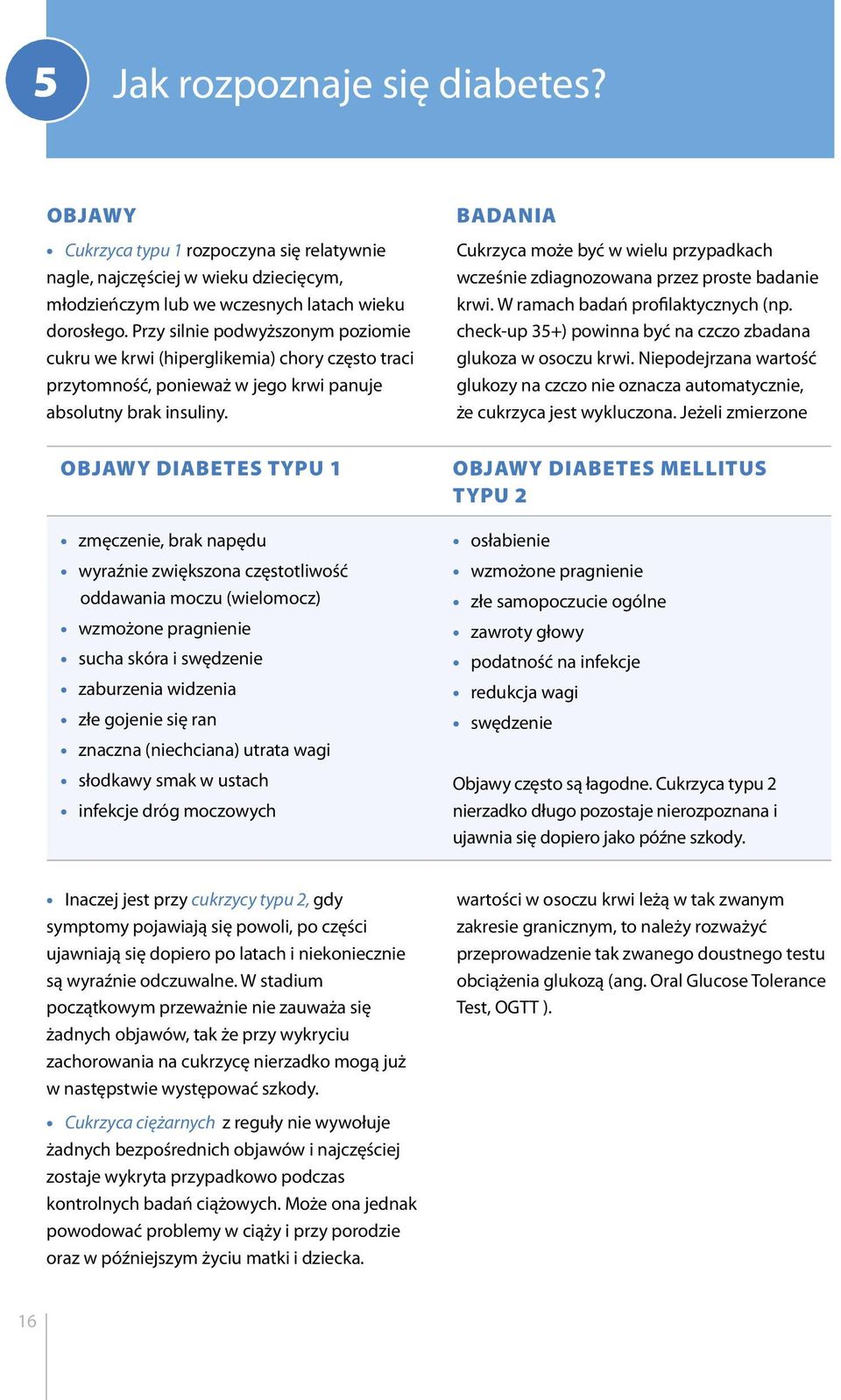 Objawy diabetes typu 1 zmęczenie, brak napędu wyraźnie zwiększona częstotliwość oddawania moczu (wielomocz) wzmożone pragnienie sucha skóra i swędzenie zaburzenia widzenia złe gojenie się ran znaczna