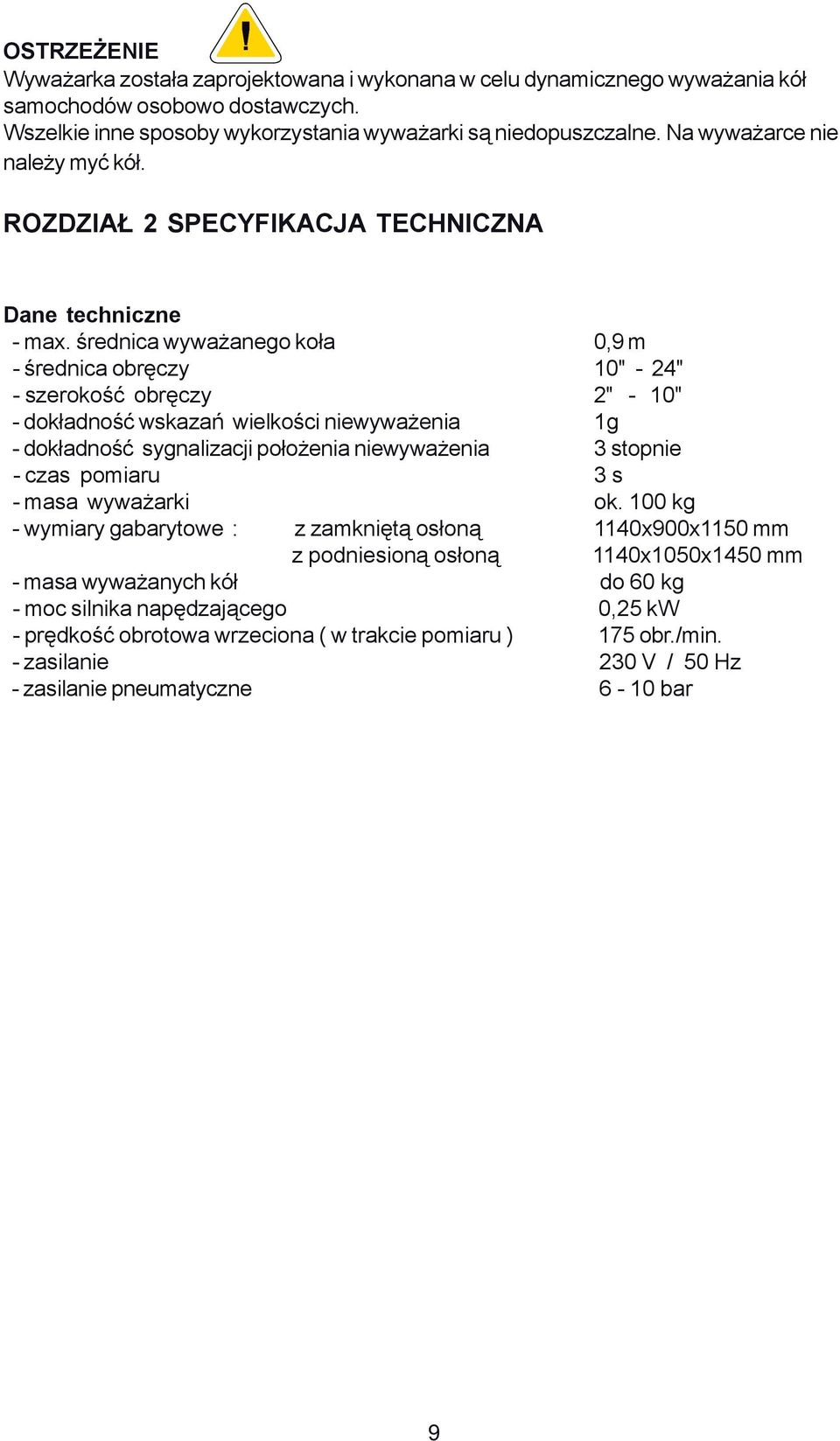 średnica wyważanego koła 0,9 m - średnica obręczy 10" - 24" - szerokość obręczy 2" - 10" - dokładność wskazań wielkości niewyważenia 1g - dokładność sygnalizacji położenia niewyważenia 3 stopnie -