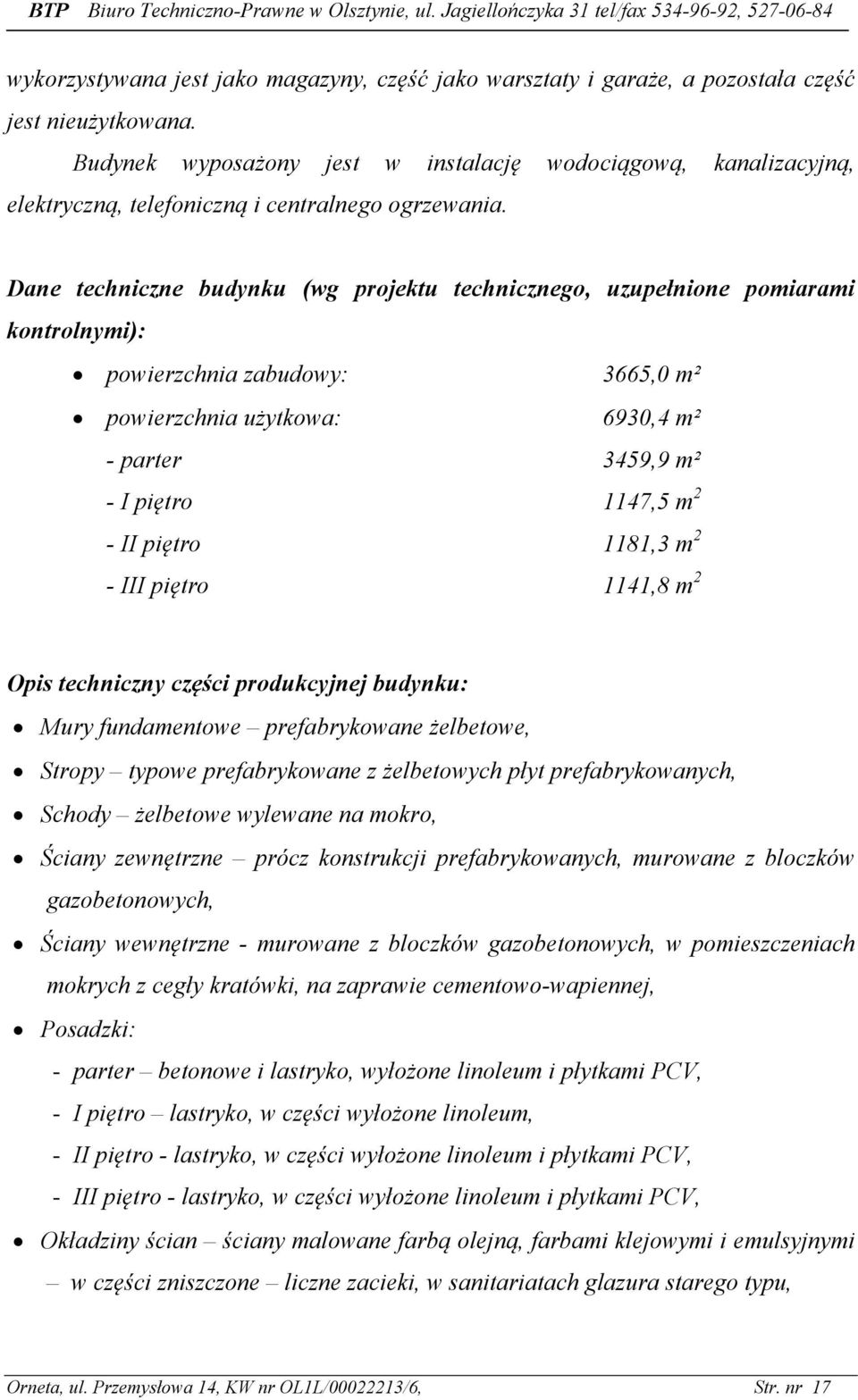 Dane techniczne budynku (wg projektu technicznego, uzupełnione pomiarami kontrolnymi): powierzchnia zabudowy: 3665,0 m² powierzchnia użytkowa: 6930,4 m² - parter 3459,9 m² - I piętro 1147,5 m 2 - II