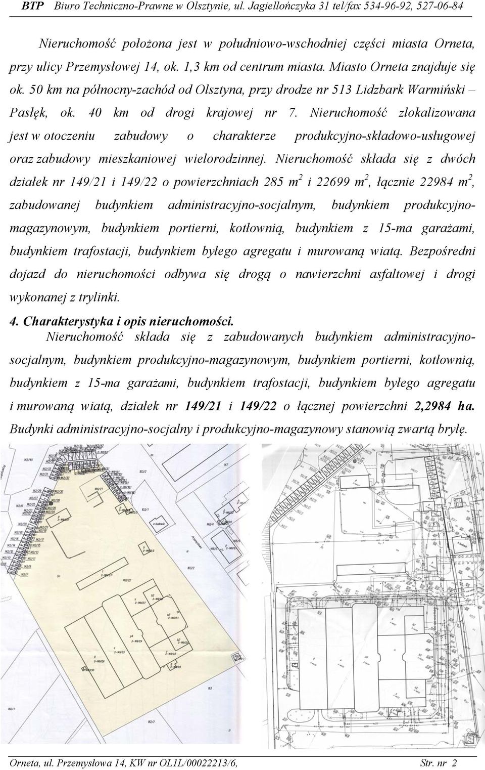 Nieruchomość zlokalizowana jest w otoczeniu zabudowy o charakterze produkcyjno-składowo-usługowej oraz zabudowy mieszkaniowej wielorodzinnej.