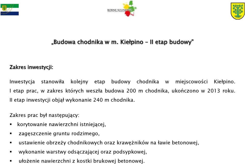 I etap prac, w zakres których weszła budowa 200 m chodnika, ukończono w 2013 roku. II etap inwestycji objął wykonanie 240 m chodnika.