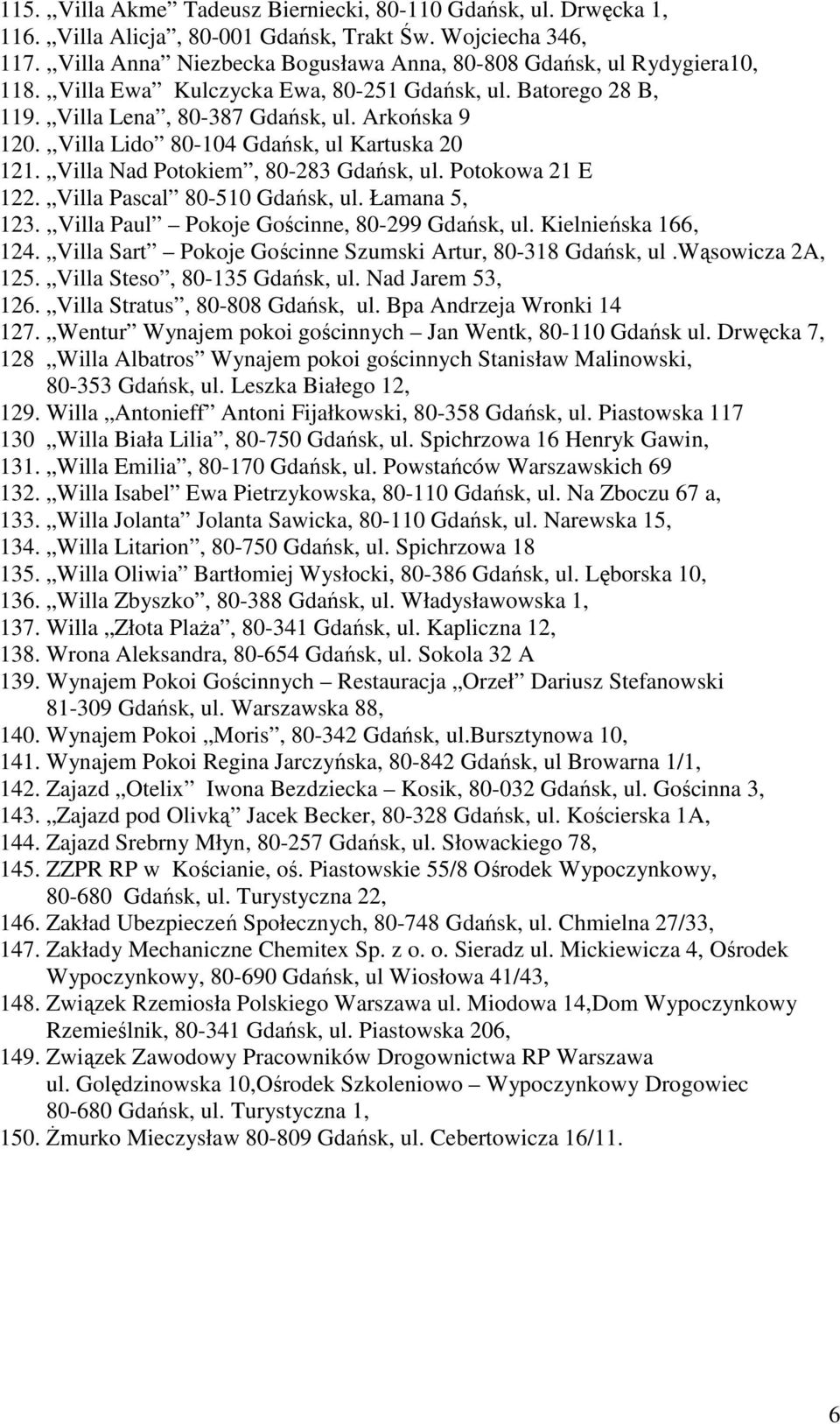 ,,Villa Lido 80-104 Gdańsk, ul Kartuska 20 121. Villa Nad Potokiem, 80-283 Gdańsk, ul. Potokowa 21 E 122. Villa Pascal 80-510 Gdańsk, ul. Łamana 5, 123.,,Villa Paul Pokoje Gościnne, 80-299 Gdańsk, ul.