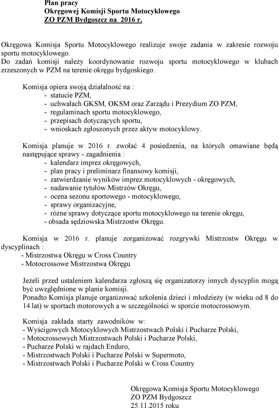 - uchwałach GKSM, OKSM oraz Zarządu i Prezydium ZO PZM, - regulaminach sportu motocyklowego, - przepisach dotyczących sportu, - wnioskach zgłoszonych przez aktyw motocyklowy. Komisja planuje w 2016 r.