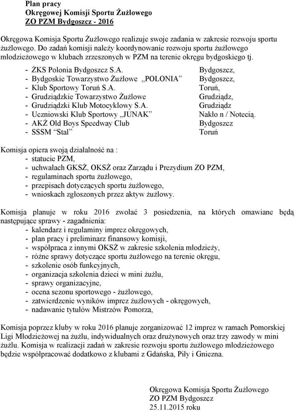 Bydgoszcz, - Bydgoskie Towarzystwo śuŝlowe POLONIA Bydgoszcz, - Klub Sportowy Toruń S.A. Toruń, - Grudziądzkie Towarzystwo śuŝlowe Grudziądz, - Grudziądzki Klub Motocyklowy S.A. Grudziądz - Uczniowski Klub Sportowy JUNAK Nakło n / Notecią.