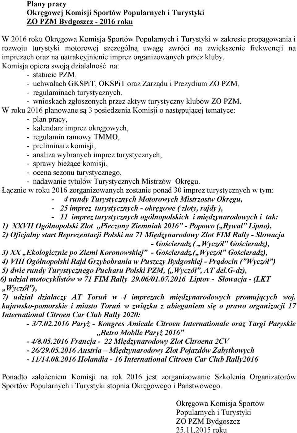 Komisja opiera swoją działalność na: - uchwałach GKSPiT, OKSPiT oraz Zarządu i Prezydium ZO PZM, - regulaminach turystycznych, - wnioskach zgłoszonych przez aktyw turystyczny klubów ZO PZM.