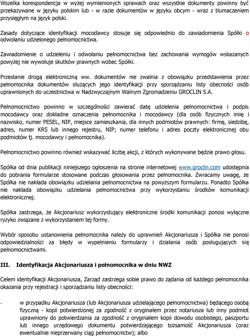 Zawiadomienie o udzieleniu i odwołaniu pełnomocnictwa bez zachowania wymogów wskazanych powyżej nie wywołuje skutków prawnych wobec Spółki. Przesłanie drogą elektroniczną ww.