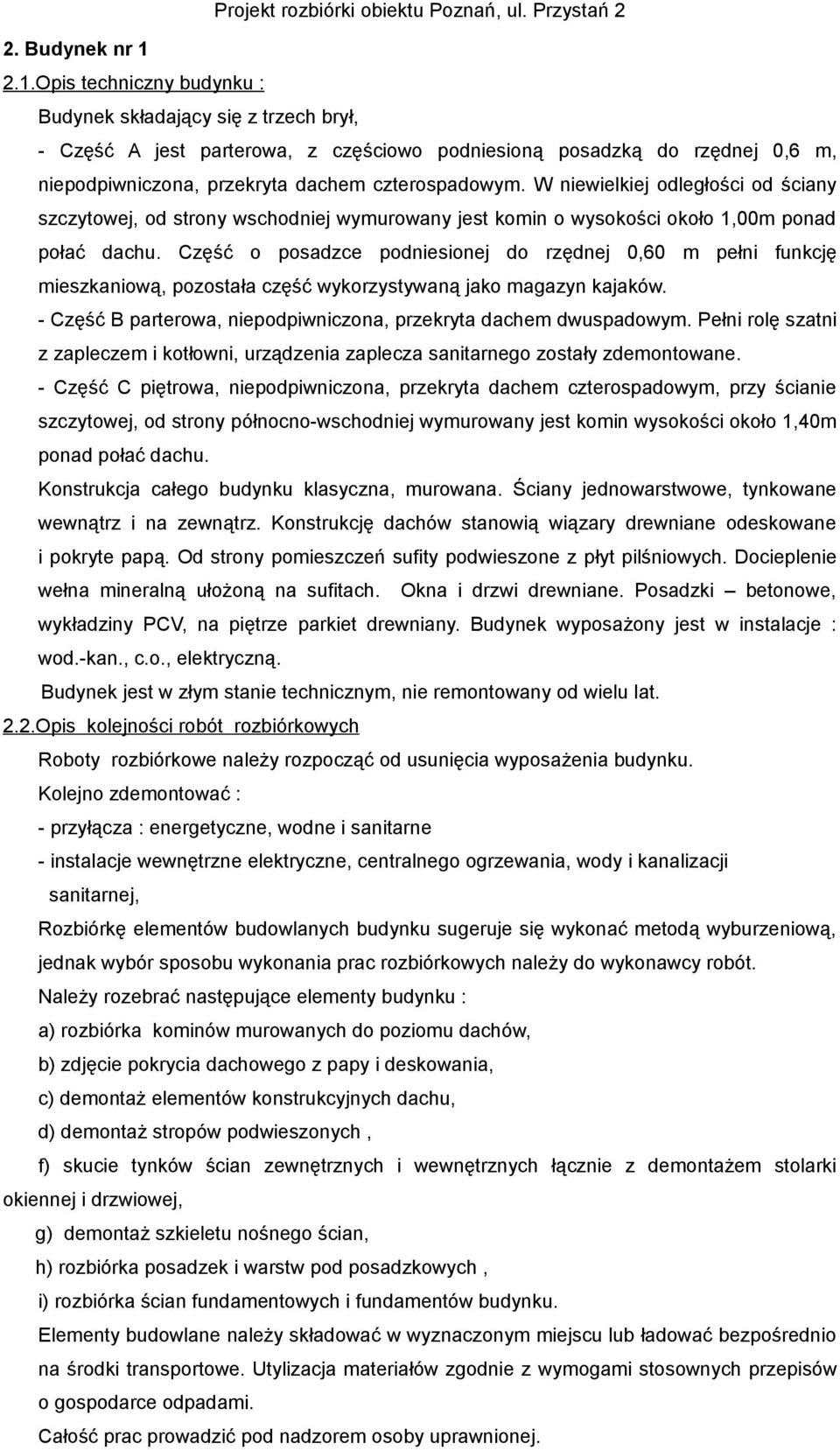 W niewielkiej odległości od ściany szczytowej, od strony wschodniej wymurowany jest komin o wysokości około 1,00m ponad połać dachu.