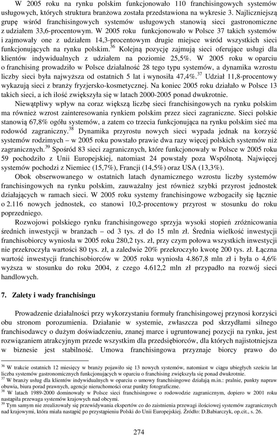 W 2005 roku funkcjonowało w Polsce 37 takich systemów i zajmowały one z udziałem 14,3-procentowym drugie miejsce wśród wszystkich sieci funkcjonujących na rynku polskim.