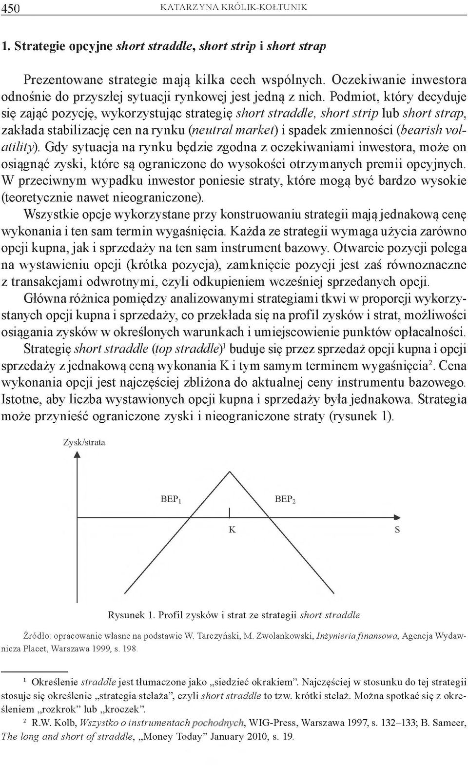 Podmiot, który decyduje się zająć pozycję, wykorzystując strategię short straddle, short strip lub short strap, zakłada stabilizację cen na rynku (neutral market) i spadek zmienności (bearish