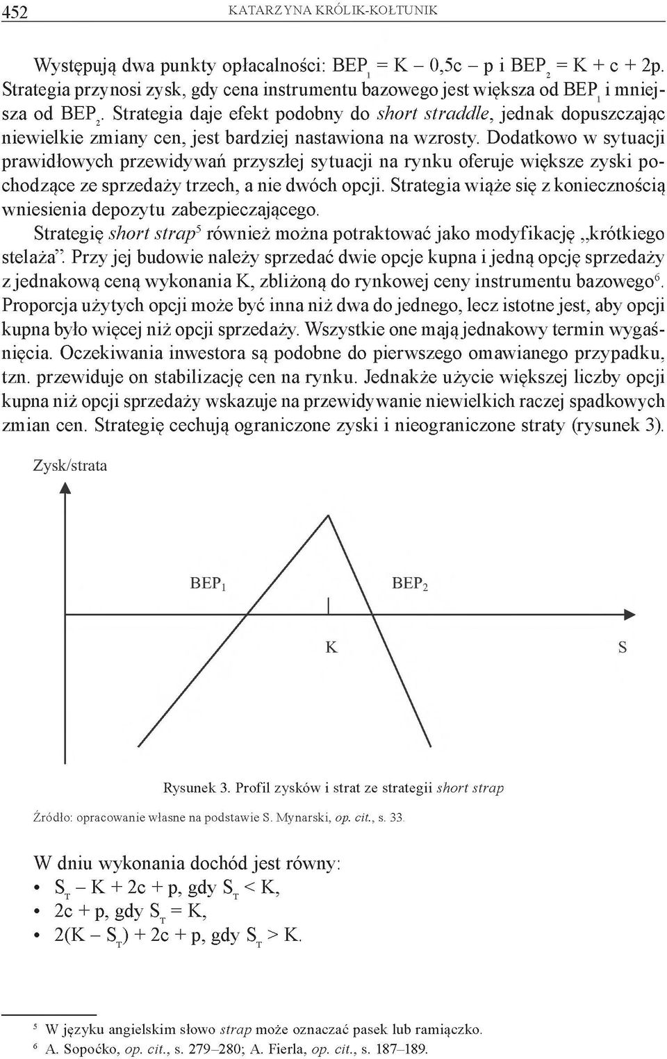 Dodatkowo w sytuacji prawidłowych przewidywań przyszłej sytuacji na rynku oferuje większe zyski pochodzące ze sprzedaży trzech, a nie dwóch opcji.