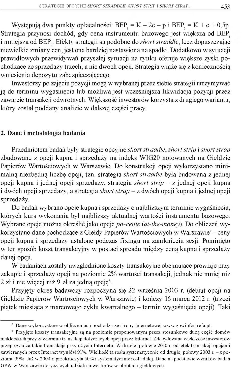 Efekty strategii są podobne do short straddle, lecz dopuszczając niewielkie zmiany cen, jest ona bardziej nastawiona na spadki.