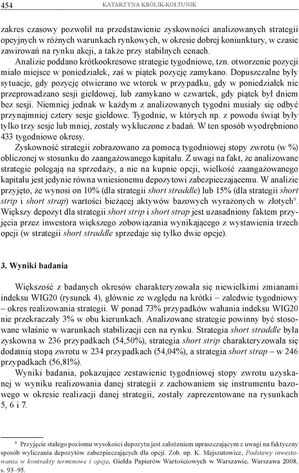 Dopuszczalne były sytuacje, gdy pozycję otwierano we wtorek w przypadku, gdy w poniedziałek nie przeprowadzano sesji giełdowej, lub zamykano w czwartek, gdy piątek był dniem bez sesji.