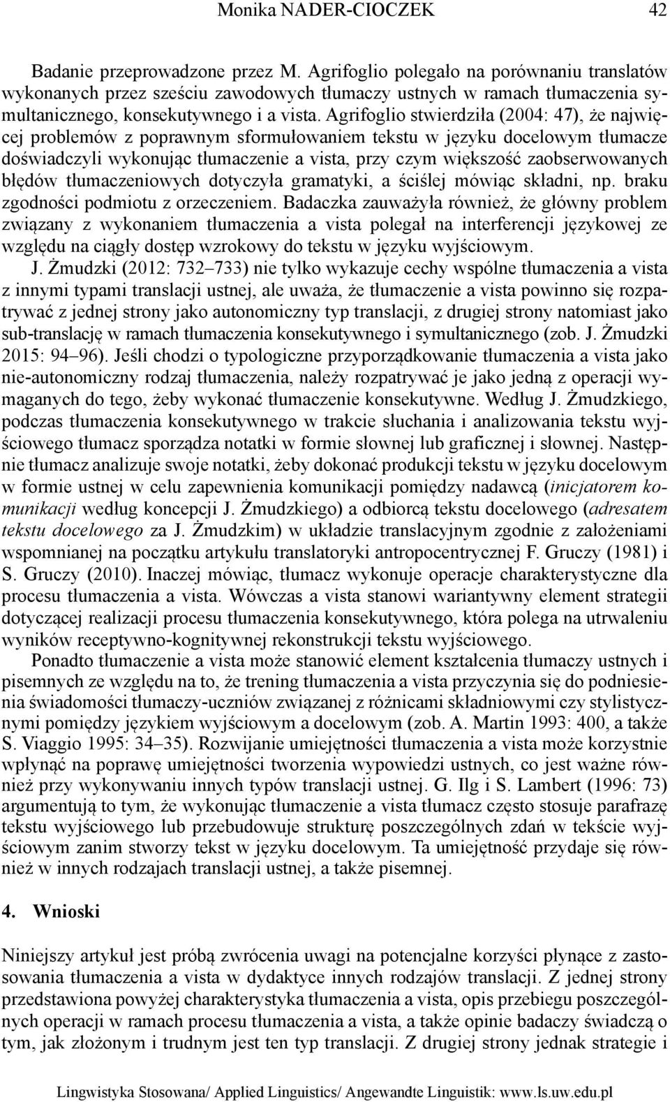 Agrifoglio stwierdziła (2004: 47), że najwięcej problemów z poprawnym sformułowaniem tekstu w języku docelowym tłumacze doświadczyli wykonując tłumaczenie a vista, przy czym większość zaobserwowanych