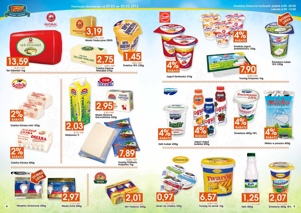 Kefir kubek 400g 2% Śmietana 400g 1 Jogurt Joguś butelka 500g Mleko w proszku 400g 7,89 8,28 z VAT Twaróg Półtłusty Krajanka 1kg Osełka Górska 300g A BR A O D EN C 2,97 4 Masełko Smarowne