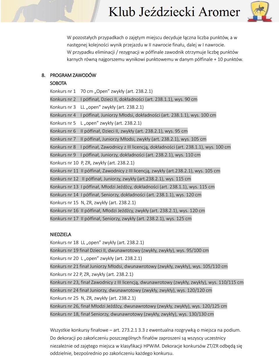 PROGRAM ZAWODÓW SOBOTA Konkurs nr 1 70 cm Open zwykły (art. 238.2.1) Konkurs nr 2 I półfinał, Dzieci II, dokładności (art. 238.1.1), wys. 90 cm Konkurs nr 3 LL open zwykły (art. 238.2.1) Konkurs nr 4 I półfinał, Juniorzy Młodsi, dokładności (art.