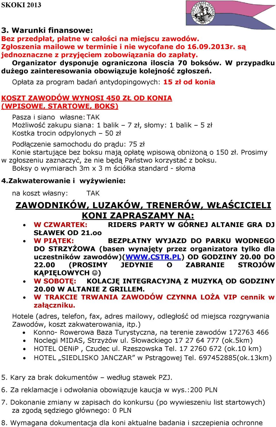 Opłata za program badań antydopingowych: 15 zł od konia KOSZT ZAWODÓW WYNOSI 450 ZŁ OD KONIA (WPISOWE, STARTOWE, BOKS) Pasza i siano własne: TAK Możliwość zakupu siana: 1 balik 7 zł, słomy: 1 balik 5