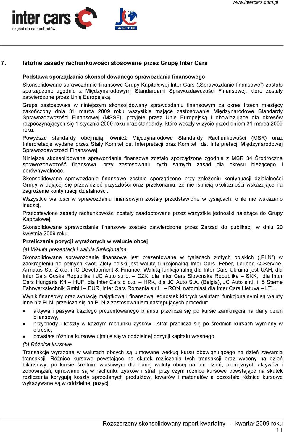 Grupa zastosowała w niniejszym skonsolidowany sprawozdaniu finansowym za okres trzech miesięcy zakończony dnia 31 marca 2009 roku wszystkie mające zastosowanie Międzynarodowe Standardy