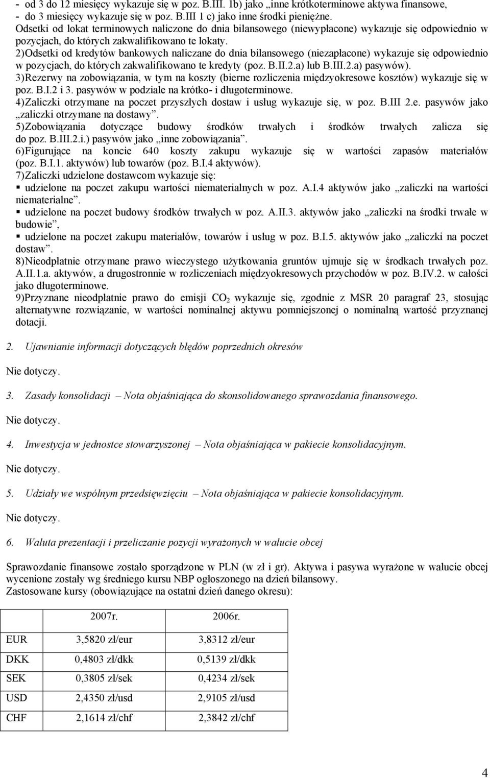 2) Odsetki od kredytów bankowych naliczane do dnia bilansowego (niezapłacone) wykazuje się odpowiednio w pozycjach, do których zakwalifikowano te kredyty (poz. B.II.2.a) lub B.III.2.a) pasywów).