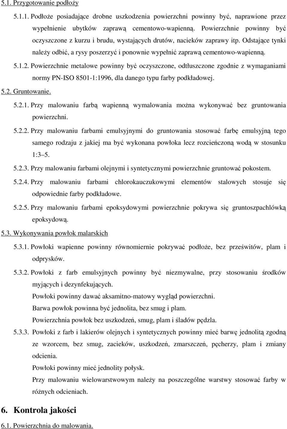 Powierzchnie metalowe powinny być oczyszczone, odtłuszczone zgodnie z wymaganiami normy PN-ISO 8501-1:1996, dla danego typu farby podkładowej. 5.2. Gruntowanie. 5.2.1. Przy malowaniu farbą wapienną wymalowania moŝna wykonywać bez gruntowania powierzchni.