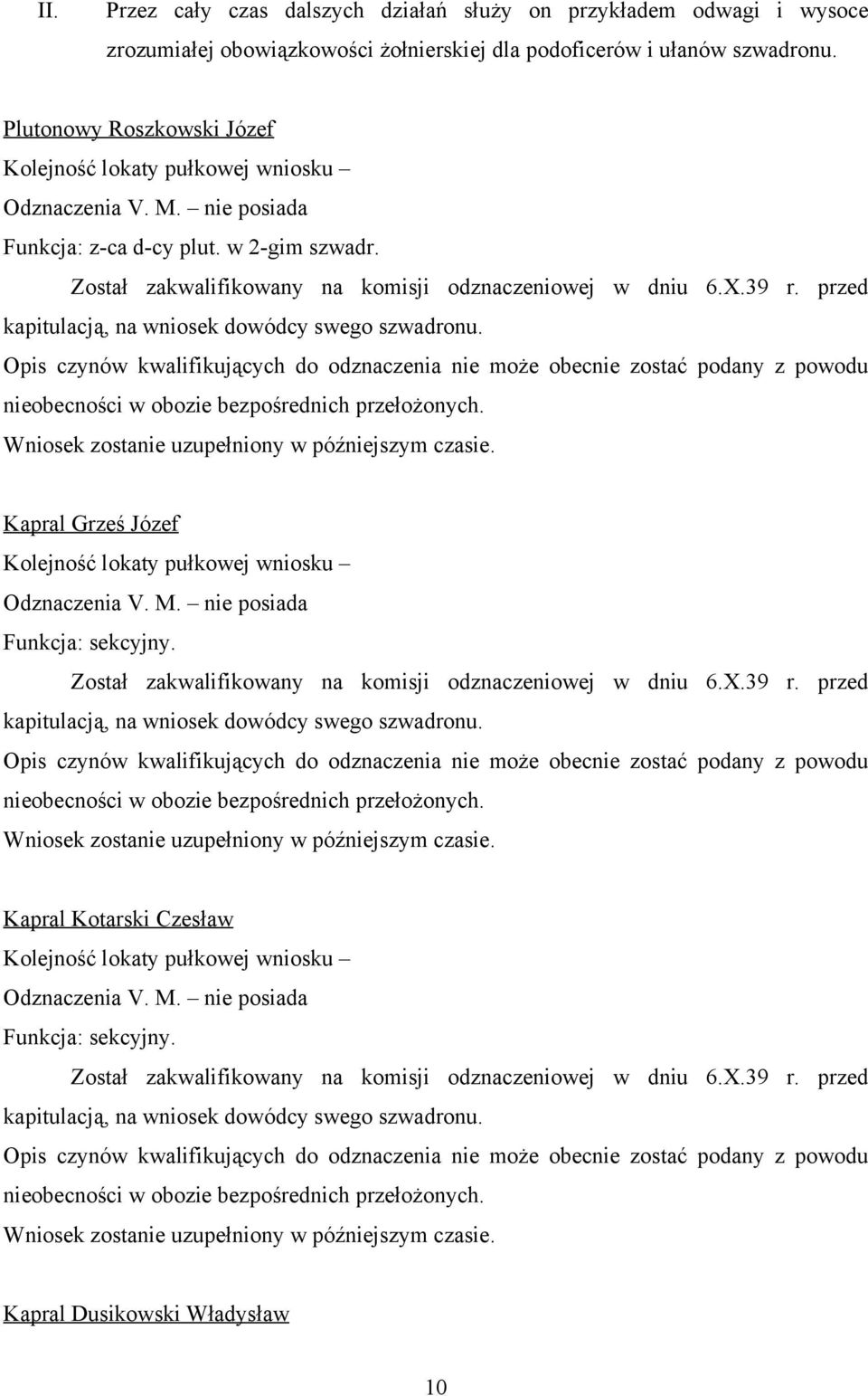 Opis czynów kwalifikujących do odznaczenia nie może obecnie zostać podany z powodu nieobecności w obozie bezpośrednich przełożonych. Wniosek zostanie uzupełniony w późniejszym czasie.