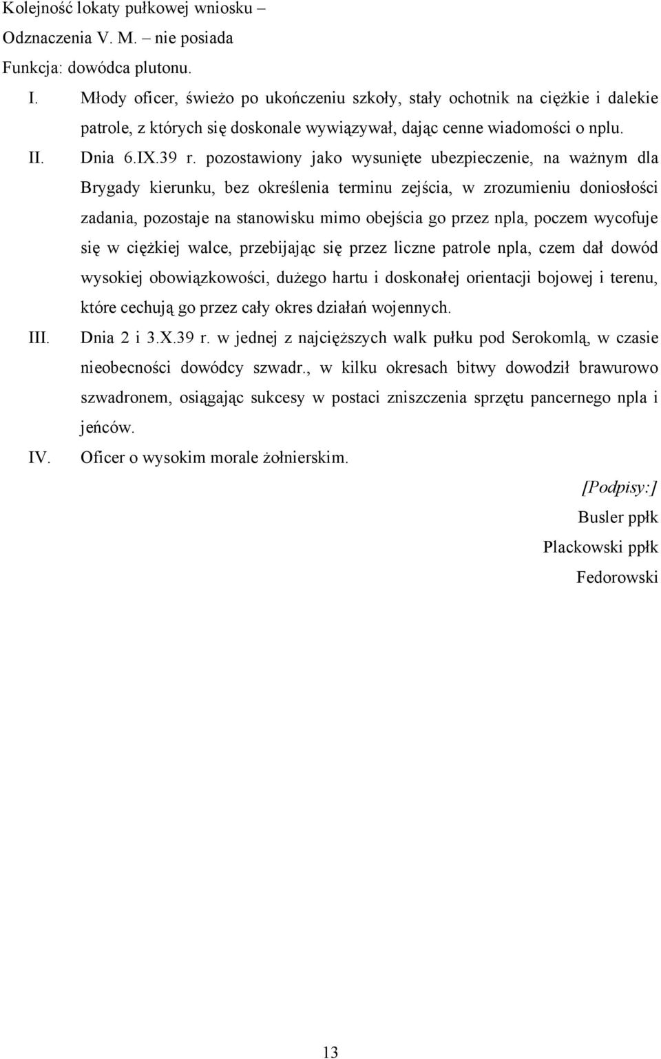 poczem wycofuje się w ciężkiej walce, przebijając się przez liczne patrole npla, czem dał dowód wysokiej obowiązkowości, dużego hartu i doskonałej orientacji bojowej i terenu, które cechują go przez