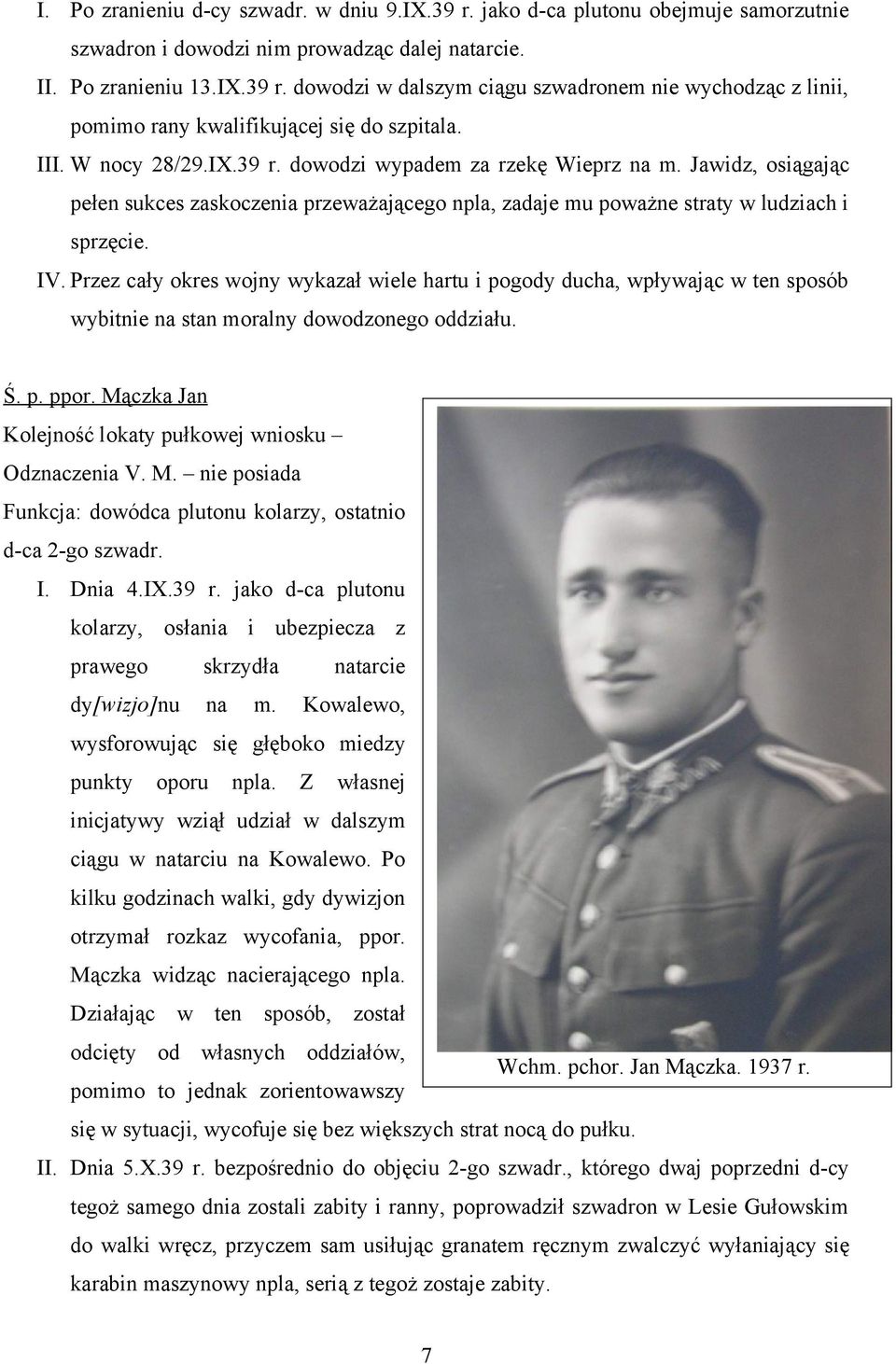 Przez cały okres wojny wykazał wiele hartu i pogody ducha, wpływając w ten sposób wybitnie na stan moralny dowodzonego oddziału. Ś. p. ppor.
