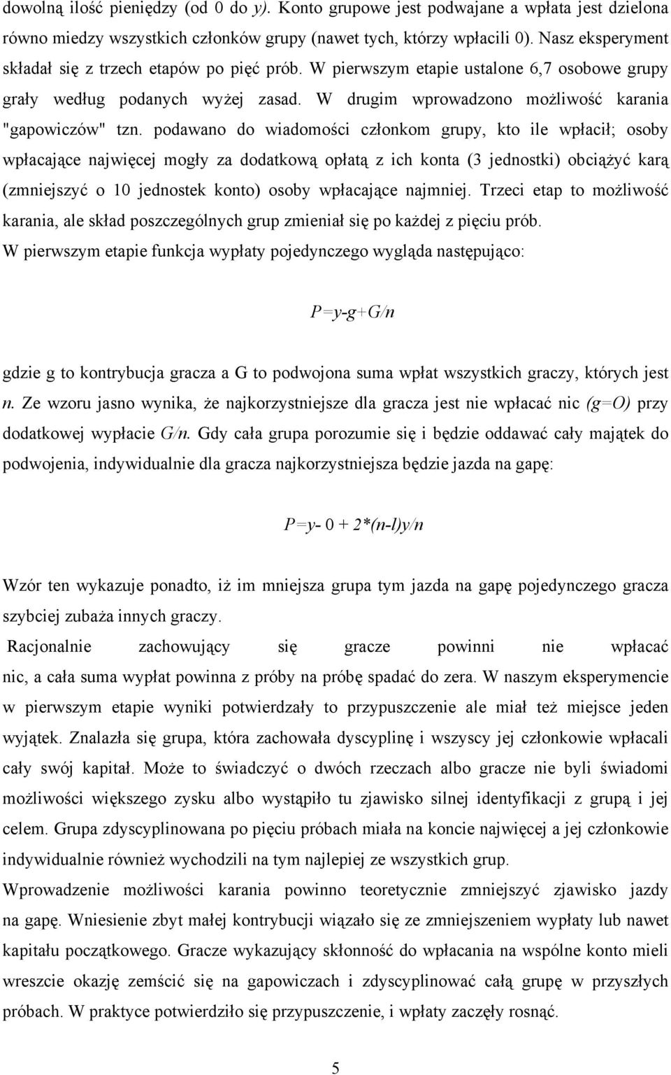 podawano do wiadomości członkom grupy, kto ile wpłacił; osoby wpłacające najwięcej mogły za dodatkową opłatą z ich konta (3 jednostki) obciążyć karą (zmniejszyć o 1 jednostek konto) osoby wpłacające