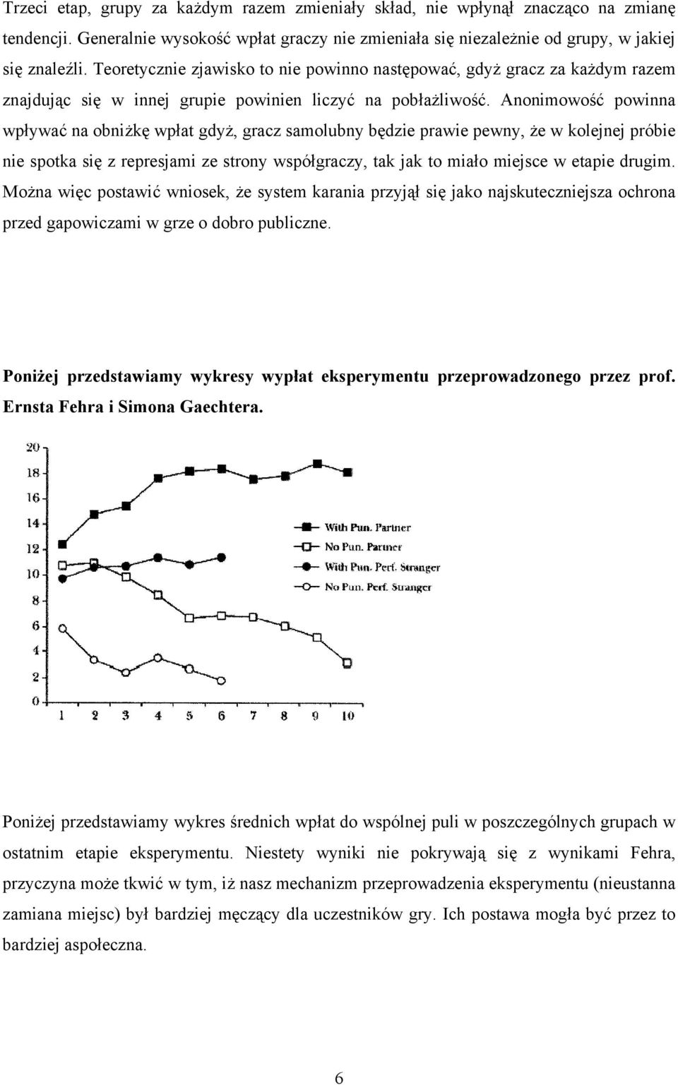 Anonimowość powinna wpływać na obniżkę wpłat gdyż, gracz samolubny będzie prawie pewny, że w kolejnej próbie nie spotka się z represjami ze strony współgraczy, tak jak to miało miejsce w etapie