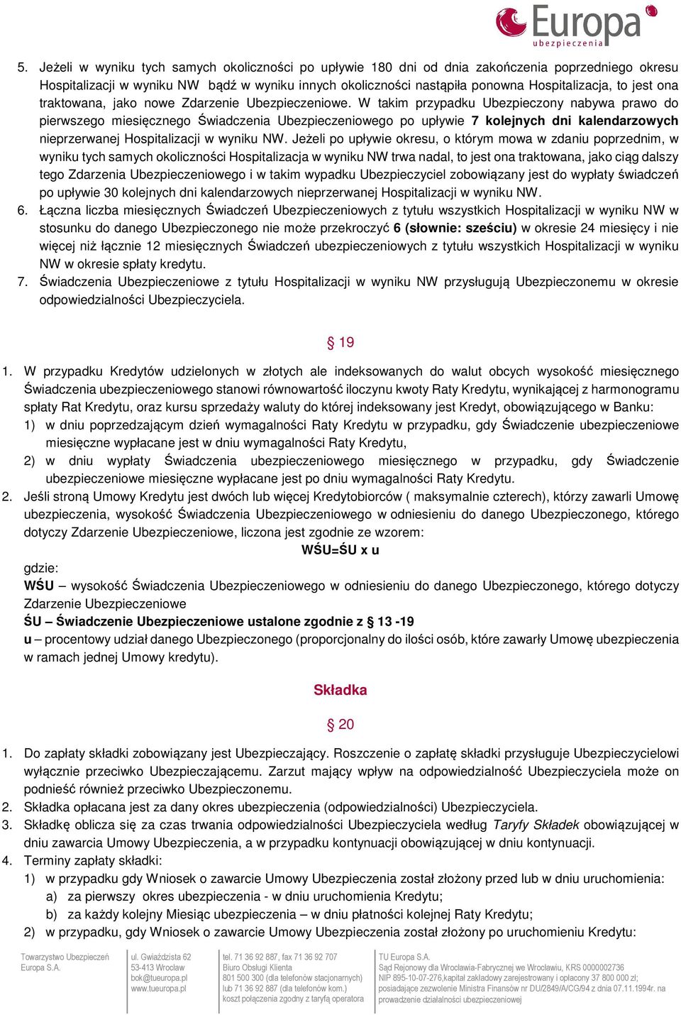 W takim przypadku Ubezpieczony nabywa prawo do pierwszego miesięcznego Świadczenia Ubezpieczeniowego po upływie 7 kolejnych dni kalendarzowych nieprzerwanej Hospitalizacji w wyniku NW.