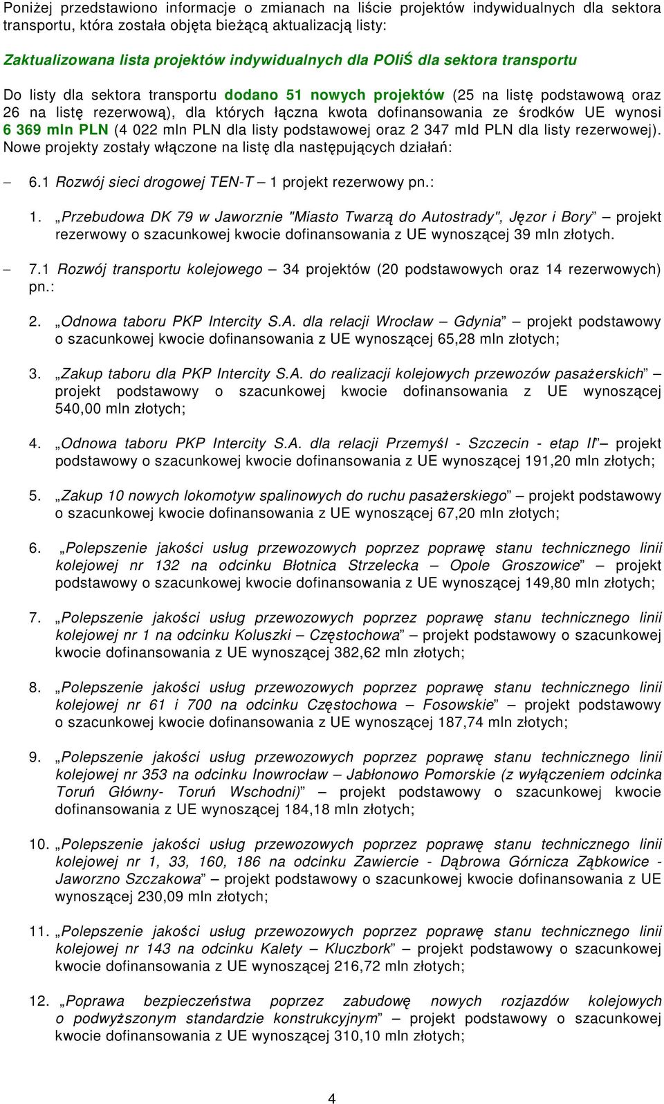 wynosi 6 369 mln PLN (4 022 mln PLN dla listy podstawowej oraz 2 347 mld PLN dla listy rezerwowej). Nowe projekty zostały włączone na listę dla następujących działań: 6.