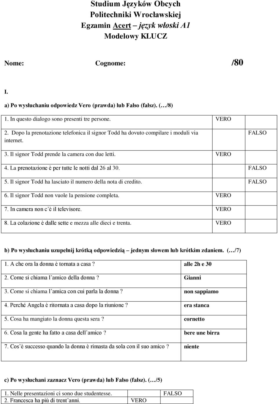 VERO 4. La prenotazione è per tutte le notti dal 26 al 30. FALSO 5. Il signor Todd ha lasciato il numero della nota di credito. FALSO 6. Il signor Todd non vuole la pensione completa. VERO 7.