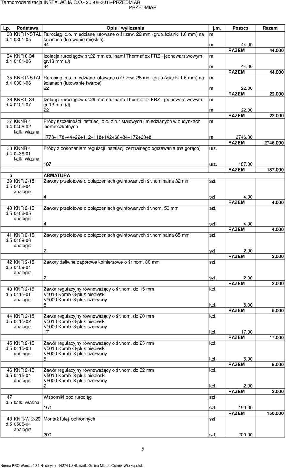 ścianki 1.5 ) na d.4 0301-06 ścianach (lutowanie twarde) 22 22.00 RAZEM 22.000 36 KNR 0-34 Izolacja rurociągów śr.28 otulinai Theraflex FRZ - jednowarstwowyi d.4 0101-07 gr.13 (J) 22 22.00 RAZEM 22.000 37 KNNR 4 Próby szczelności instalacji c.