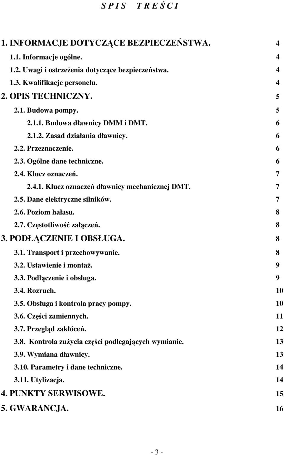 7 2.5. Dane elektryczne silników. 7 2.6. Poziom hałasu. 8 2.7. Częstotliwość załączeń. 8 3. PODŁĄCZENIE I OBSŁUGA. 8 3.1. Transport i przechowywanie. 8 3.2. Ustawienie i montaż. 9 3.3. Podłączenie i obsługa.