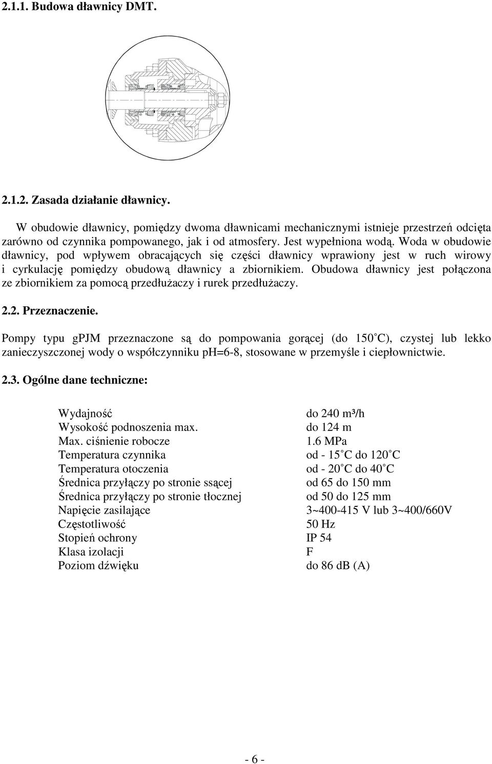 Woda w obudowie dławnicy, pod wpływem obracających się części dławnicy wprawiony jest w ruch wirowy i cyrkulację pomiędzy obudową dławnicy a zbiornikiem.