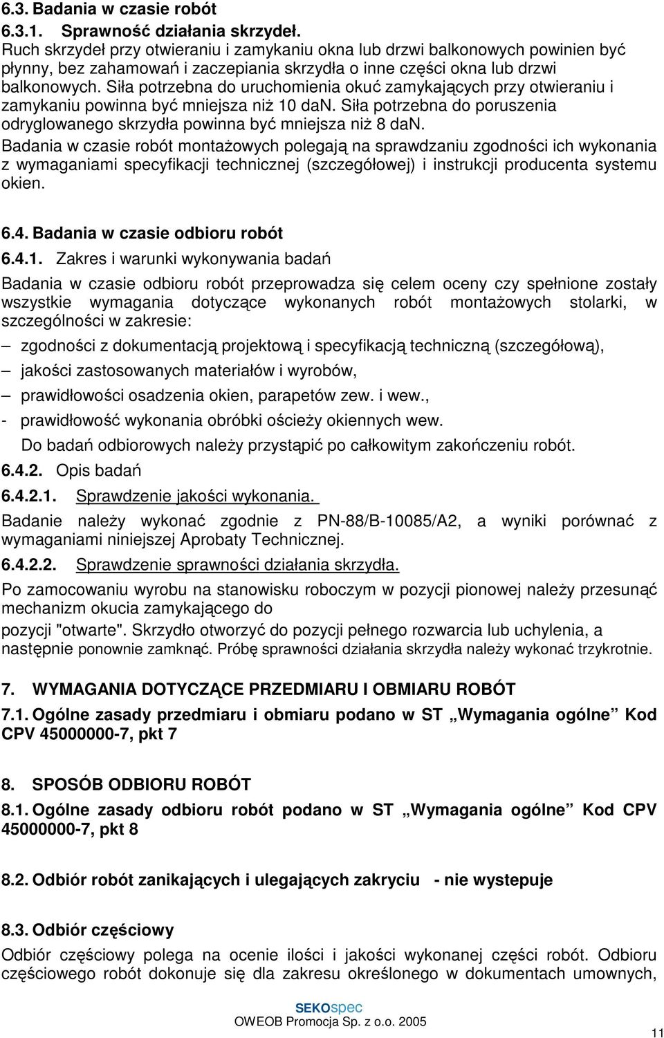 Siła potrzebna do uruchomienia okuć zamykających przy otwieraniu i zamykaniu powinna być mniejsza niŝ 10 dan. Siła potrzebna do poruszenia odryglowanego skrzydła powinna być mniejsza niŝ 8 dan.