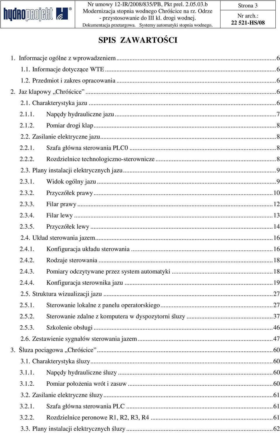 .. 8 2.3. Plany instalacji elektrycznych jazu... 9 2.3.1. Widok ogólny jazu... 9 2.3.2. Przyczółek prawy... 10 2.3.3. Filar prawy... 12 2.3.4. Filar lewy... 13 2.3.5. Przyczółek lewy... 14 2.4. Układ sterowania jazem.