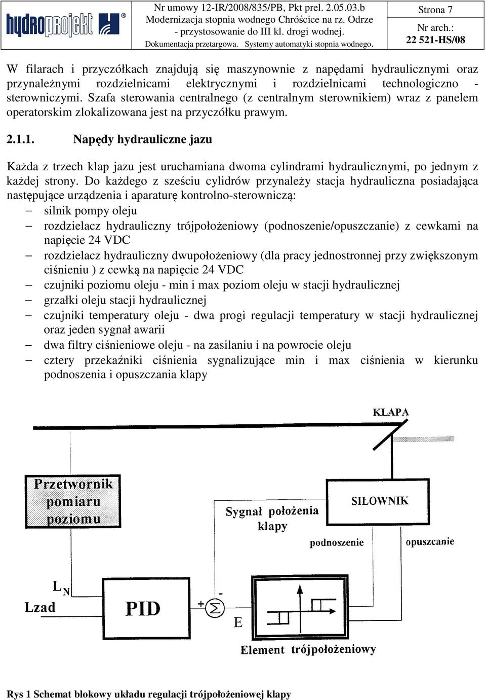 1. Napędy hydrauliczne jazu Każda z trzech klap jazu jest uruchamiana dwoma cylindrami hydraulicznymi, po jednym z każdej strony.