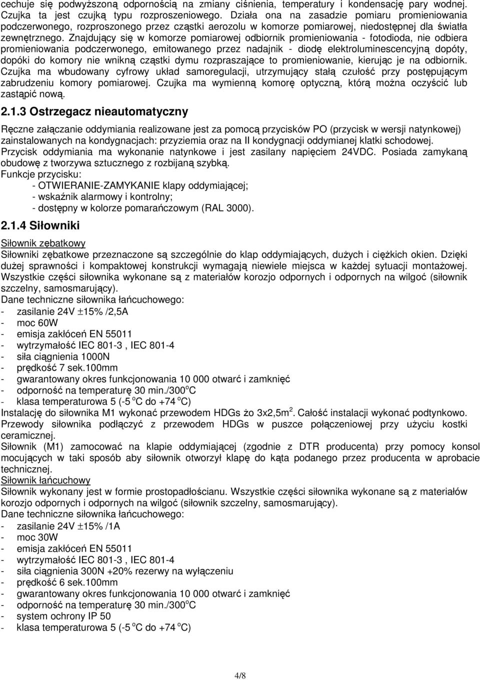 Znajdujący się w komorze pomiarowej odbiornik promieniowania - fotodioda, nie odbiera promieniowania podczerwonego, emitowanego przez nadajnik - diodę elektroluminescencyjną dopóty, dopóki do komory