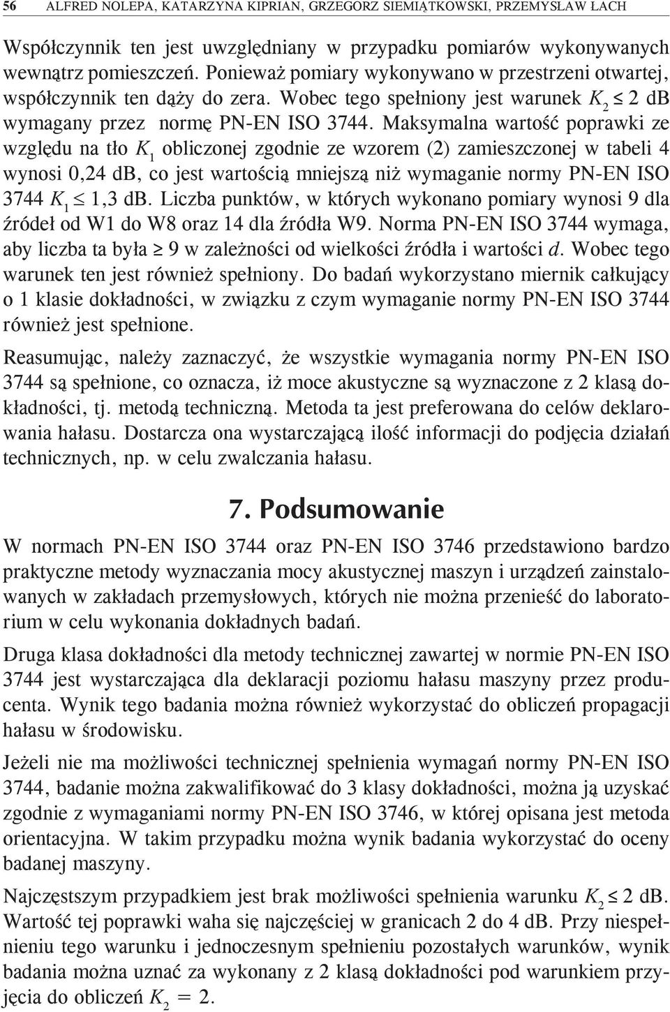 Maksymalna wartość poprawki ze względu na tło K 1 obliczonej zgodnie ze wzorem (2) zamieszczonej w tabeli 4 wynosi 0,24 db, co jest wartością mniejszą niż wymaganie normy PN-EN ISO 3744 K 1 1,3 db.